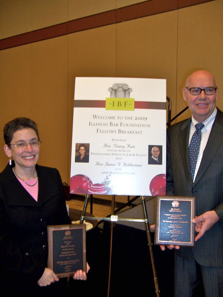 The Illinois Bar Foundation Fellows honored Nancy Katz, Associate Judge of the Circuit Court of Cook County, and James F. Holderman, Chief Judge of the U.S. District Court of Northern Illinois, at the group's annual breakfast on Friday, Dec. 11, at the Sheraton Chicago Hotel & Towers.