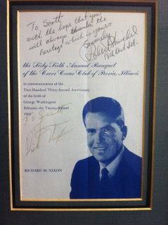 Scott Reed: "My Prized Possession is a 1964 autograph, personalized to me, from 'Dick Nixon.' My father attended a dinner speech Nixon gave at the Creve Coeur Club in Peoria and had the program autographed for me. It features a young-ish Nixon picture. This was during Nixon’s wilderness years, after 'You won’t have Nixon to kick around anymore.' And as a bonus, the program was also signed by Congressman (later minority whip) Robert H. Michel (R. - ILL), for whom I worked 12 years later as an intern."